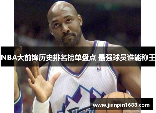 NBA大前锋历史排名榜单盘点 最强球员谁能称王