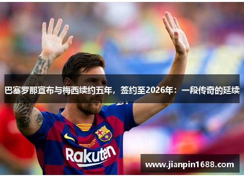 巴塞罗那宣布与梅西续约五年，签约至2026年：一段传奇的延续
