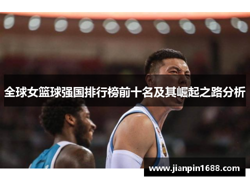 全球女篮球强国排行榜前十名及其崛起之路分析