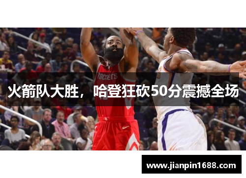 火箭队大胜，哈登狂砍50分震撼全场