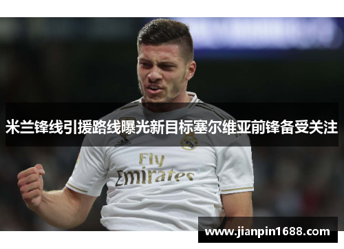 米兰锋线引援路线曝光新目标塞尔维亚前锋备受关注