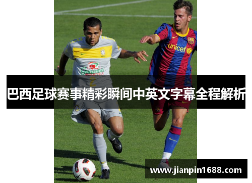 巴西足球赛事精彩瞬间中英文字幕全程解析