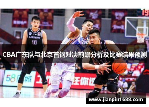 CBA广东队与北京首钢对决前瞻分析及比赛结果预测