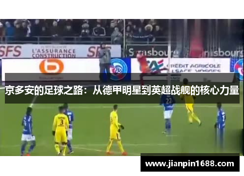 京多安的足球之路：从德甲明星到英超战舰的核心力量