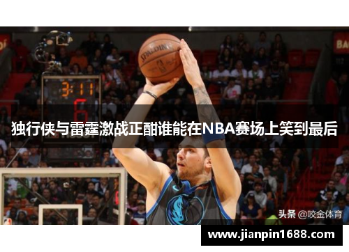 独行侠与雷霆激战正酣谁能在NBA赛场上笑到最后