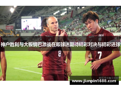 神户胜利与大板钢巴激战在即球迷期待精彩对决与精彩进球