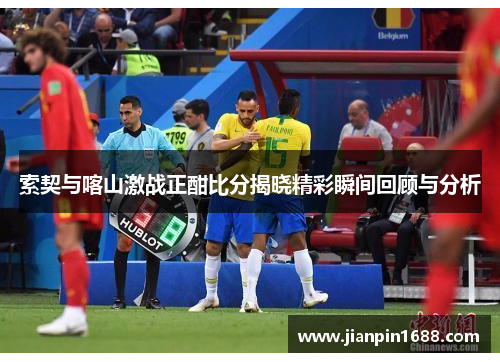 索契与喀山激战正酣比分揭晓精彩瞬间回顾与分析