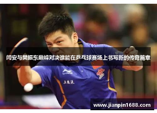闫安与樊振东巅峰对决谁能在乒乓球赛场上书写新的传奇篇章