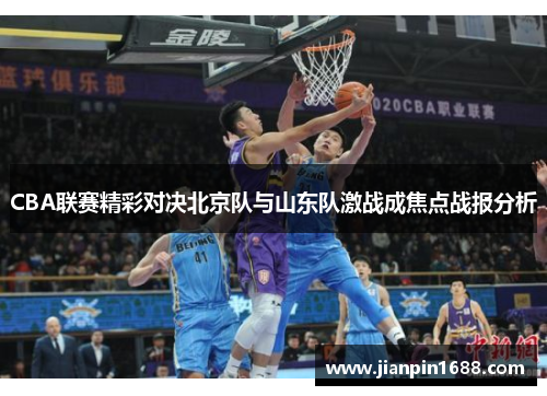 CBA联赛精彩对决北京队与山东队激战成焦点战报分析