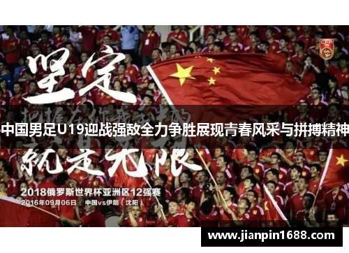 中国男足U19迎战强敌全力争胜展现青春风采与拼搏精神