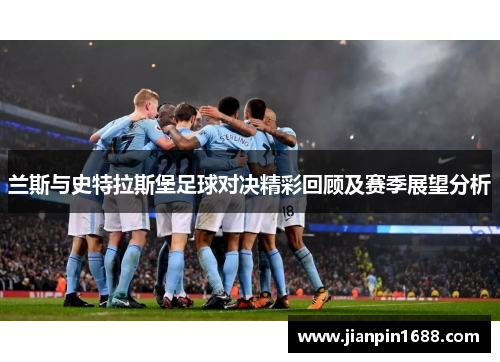 兰斯与史特拉斯堡足球对决精彩回顾及赛季展望分析