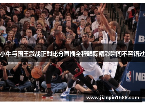 小牛与国王激战正酣比分直播全程跟踪精彩瞬间不容错过
