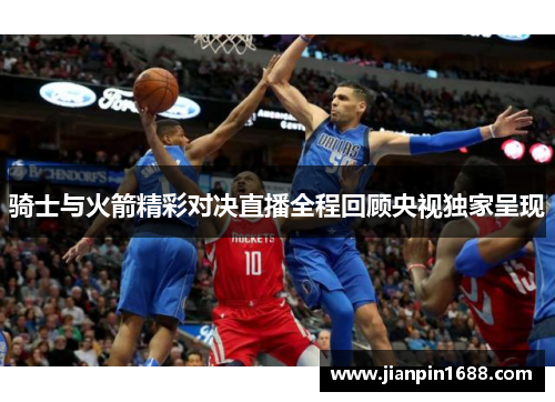 骑士与火箭精彩对决直播全程回顾央视独家呈现