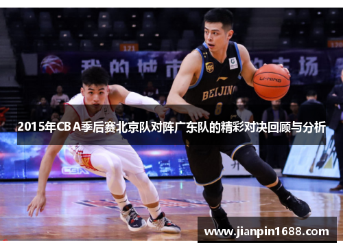 2015年CBA季后赛北京队对阵广东队的精彩对决回顾与分析