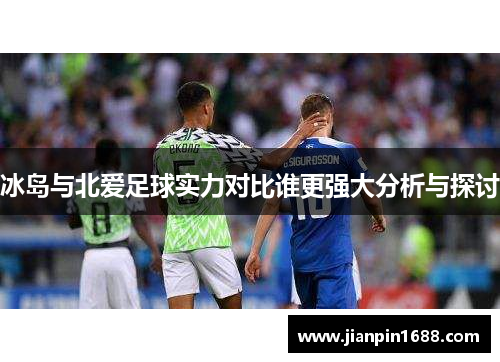 冰岛与北爱足球实力对比谁更强大分析与探讨