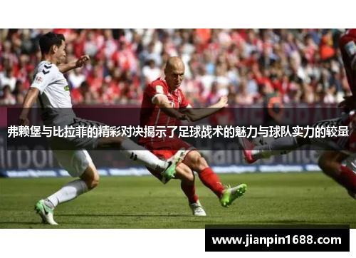 弗赖堡与比拉菲的精彩对决揭示了足球战术的魅力与球队实力的较量